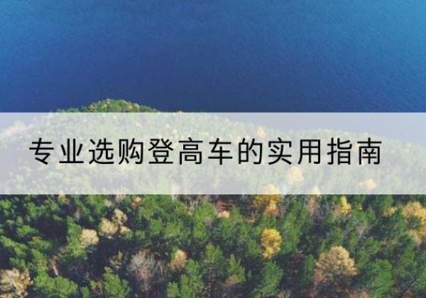 新市电动登高车厂家推荐-专业选购登高车的实用指南